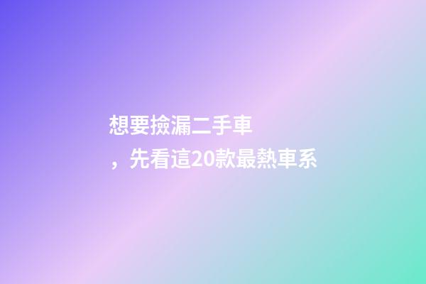 想要撿漏二手車，先看這20款最熱車系